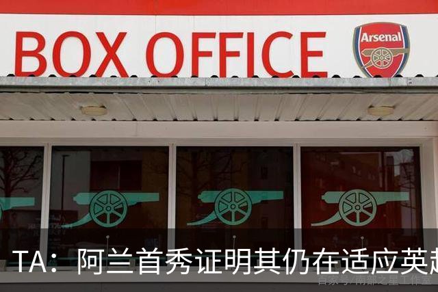 TA：阿兰首秀证明其仍在适应英超赛场强度，与球队还处在磨合阶段